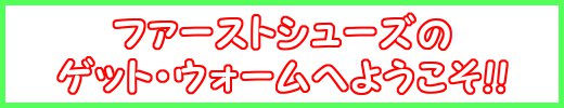 ファーストシューズのゲット・ウォームへようこそ!!