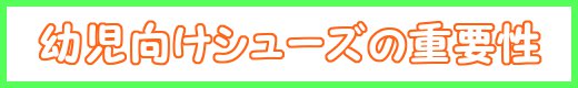 幼児向けシューズの重要性~ゲット・ウォーム~へようこそ!!