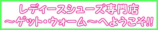 レディースシューズ専門店～ゲット・ウォーム～へようこそ!!